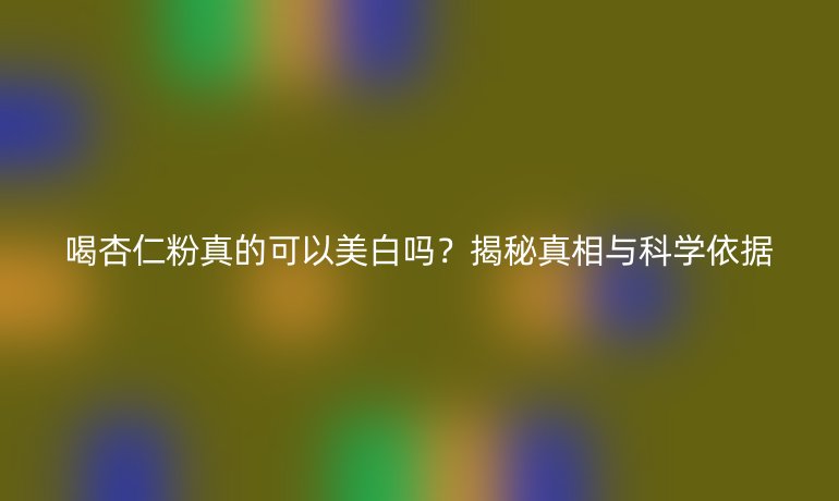 喝杏仁粉真的可以美白嗎？揭秘真相與科學依據